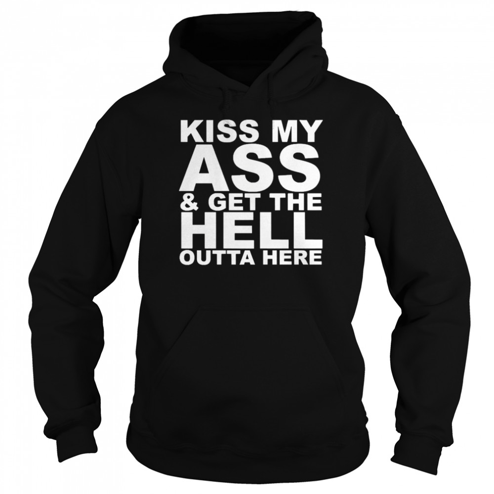 Kiss My Ass And Get The Hell Outta Here  Unisex Hoodie