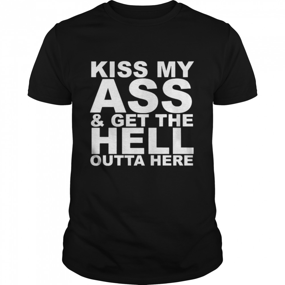 Kiss My Ass And Get The Hell Outta Here  Classic Men's T-shirt