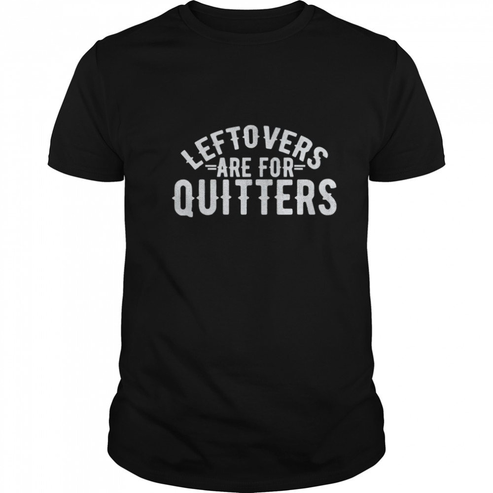 Leftovers Are For Quitter Foodie shirt