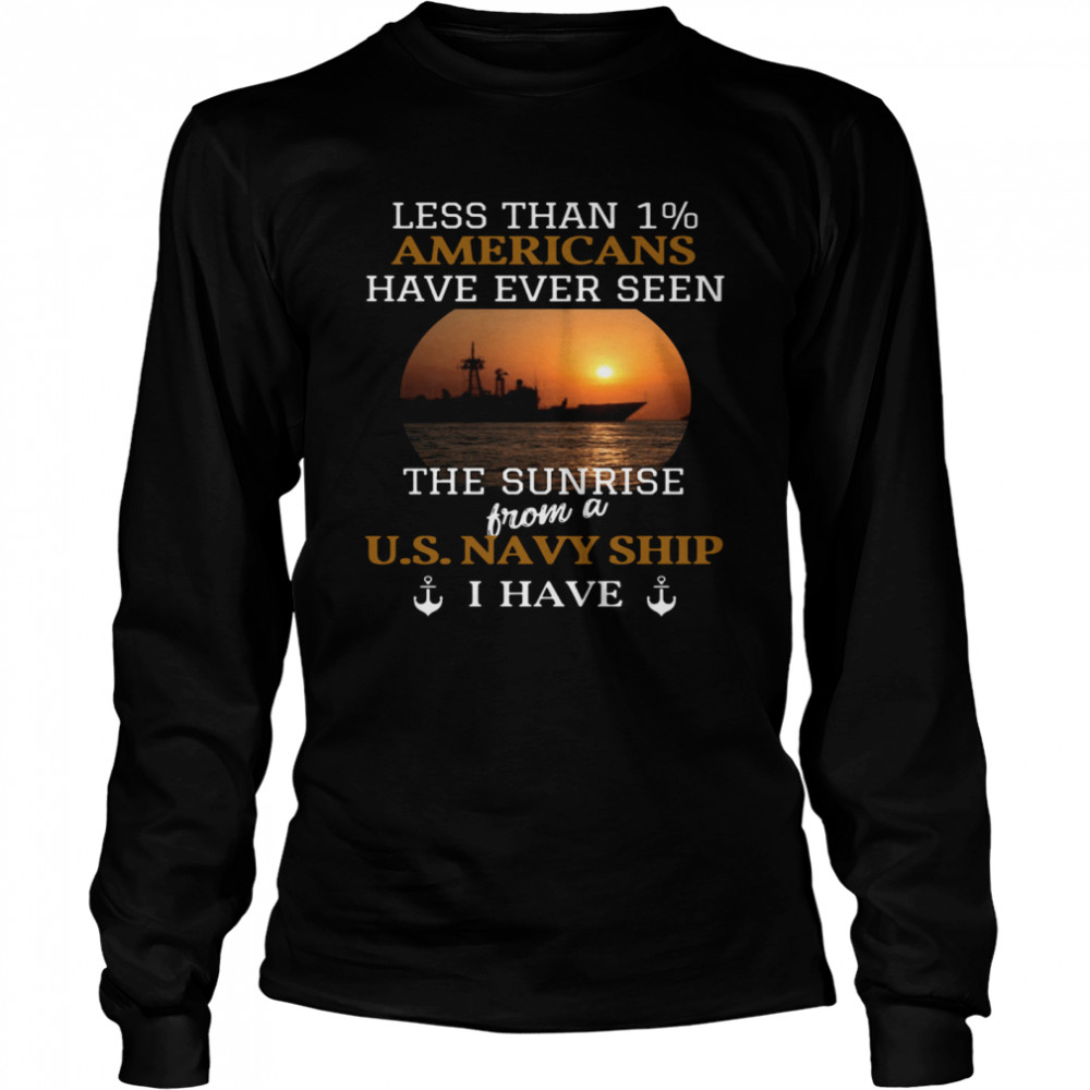 Less Than 1% Americans Have Ever Seen The Sunrise From A Us Navy Ship I Have  Long Sleeved T-shirt