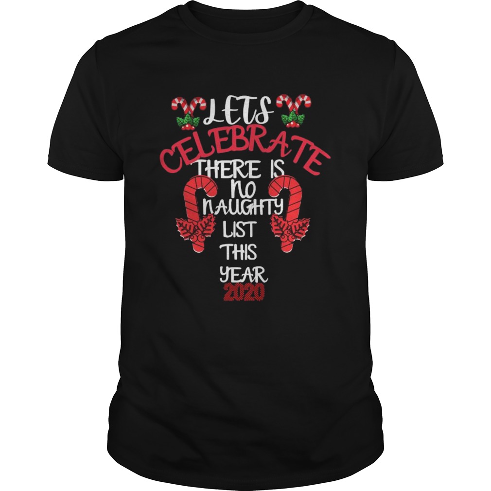 Lets Celebrate There Is No Naughty List This Year 2020 shirt