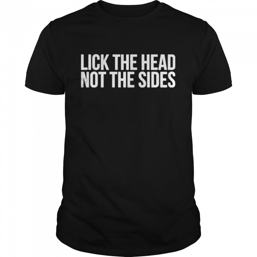 Lick The Head Not The Sides shirt