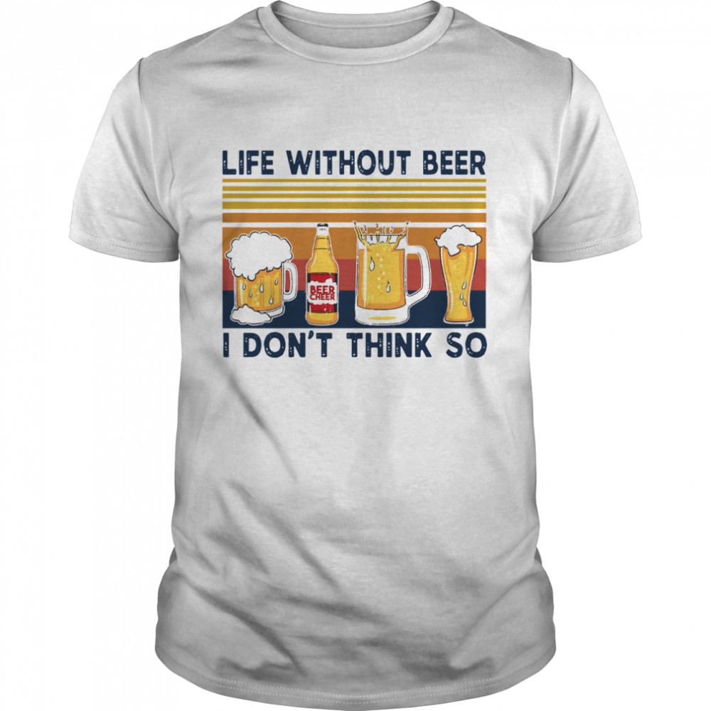 Life Without Beer I Don’t Think So Vintage Retro shirt