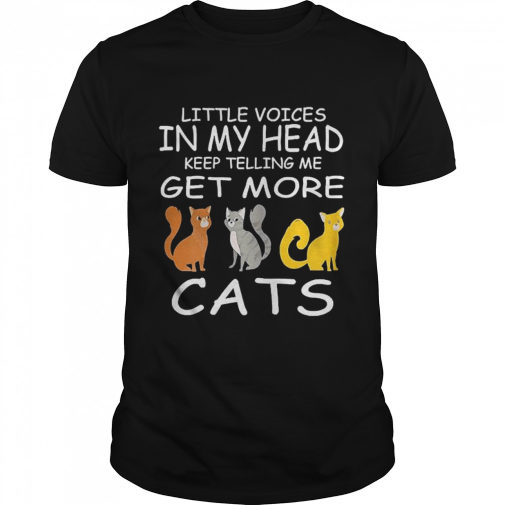 Little Voices Keep Telling Me Get More Cats shirt