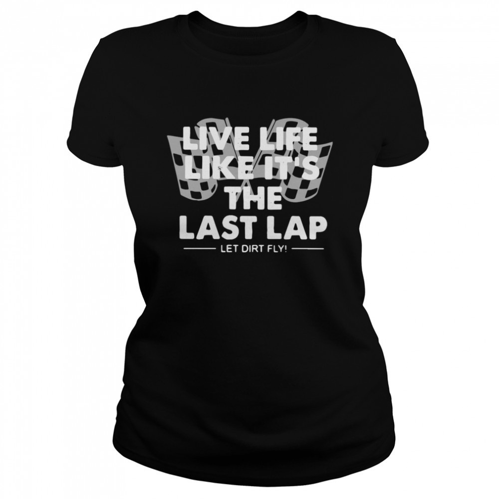 Live Life Like It’s The Last Lap Let Dirt Fly  Classic Women's T-shirt