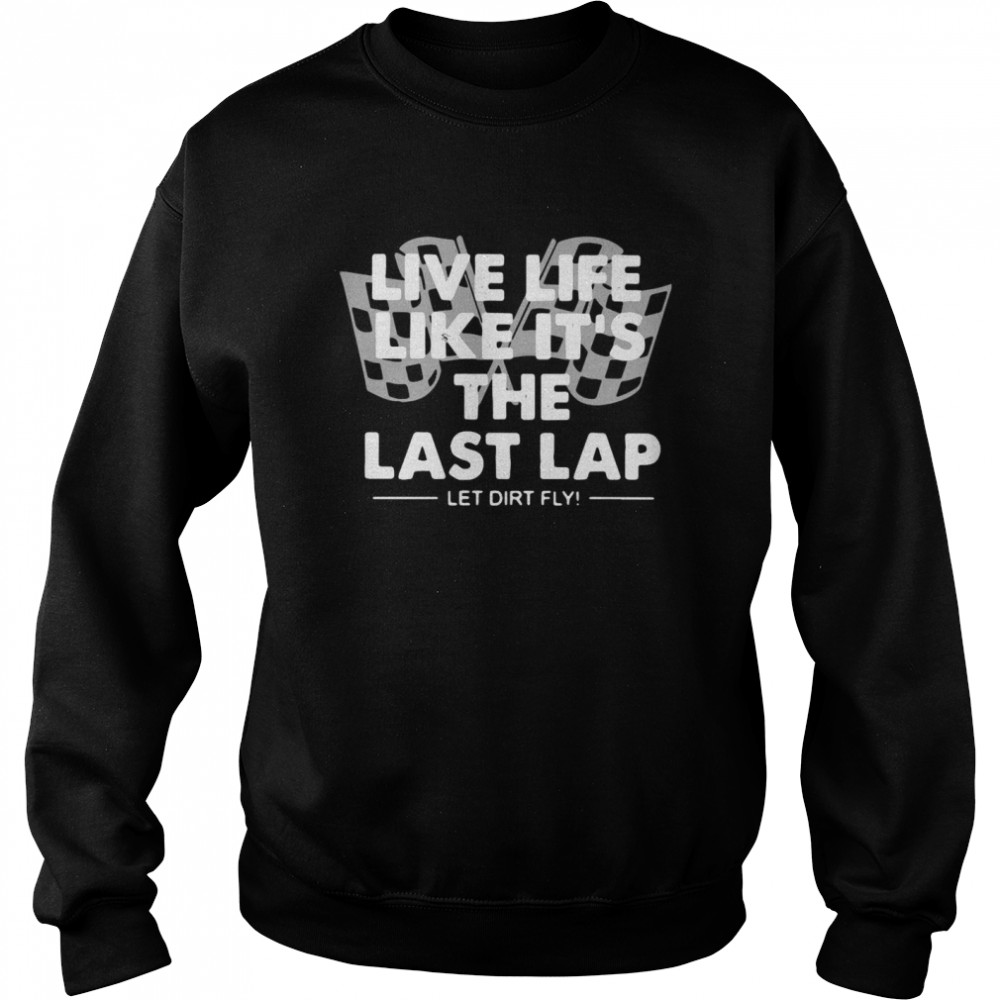 Live Life Like It’s The Last Lap Let Dirt Fly  Unisex Sweatshirt