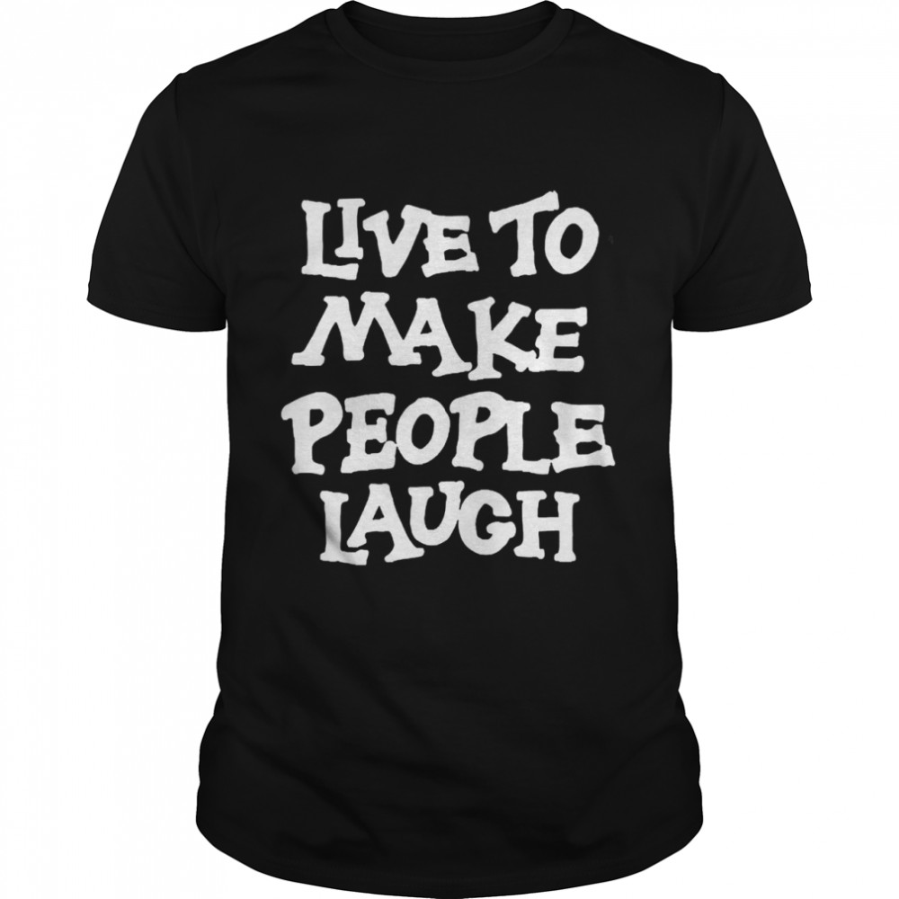 Live to make people laugh shirt