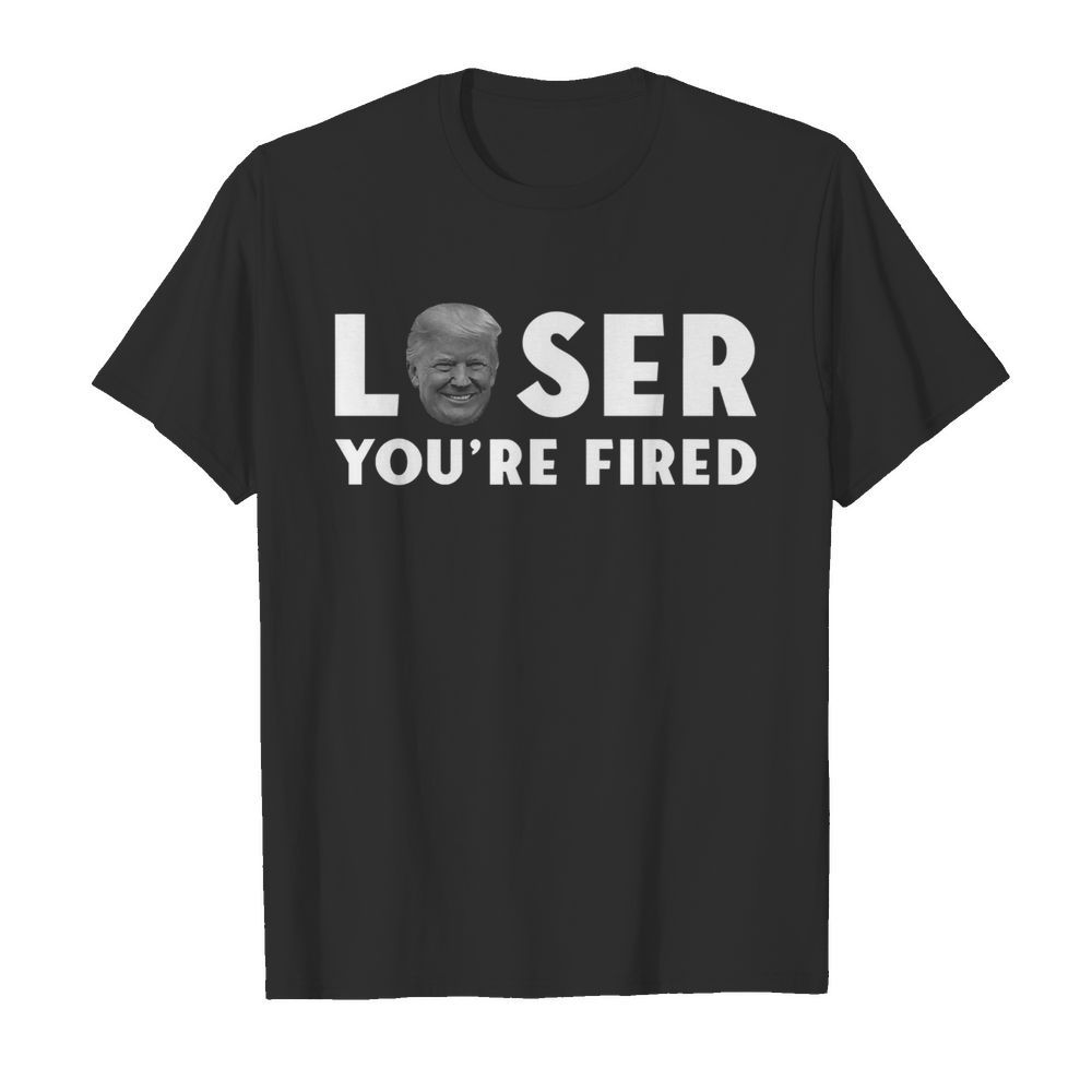 Loser You're Fired Donald Trumo President Get Over It shirt