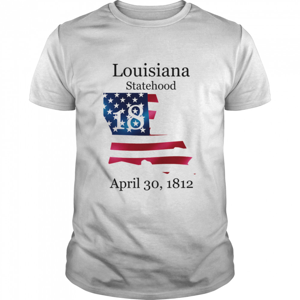 Louisiana 18th Statehood Admitted To The Us April 30 1812 American Flag shirt