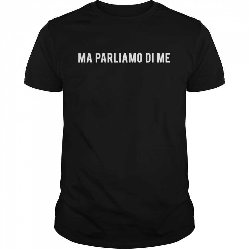 Ma Parliamo Di Me shirt