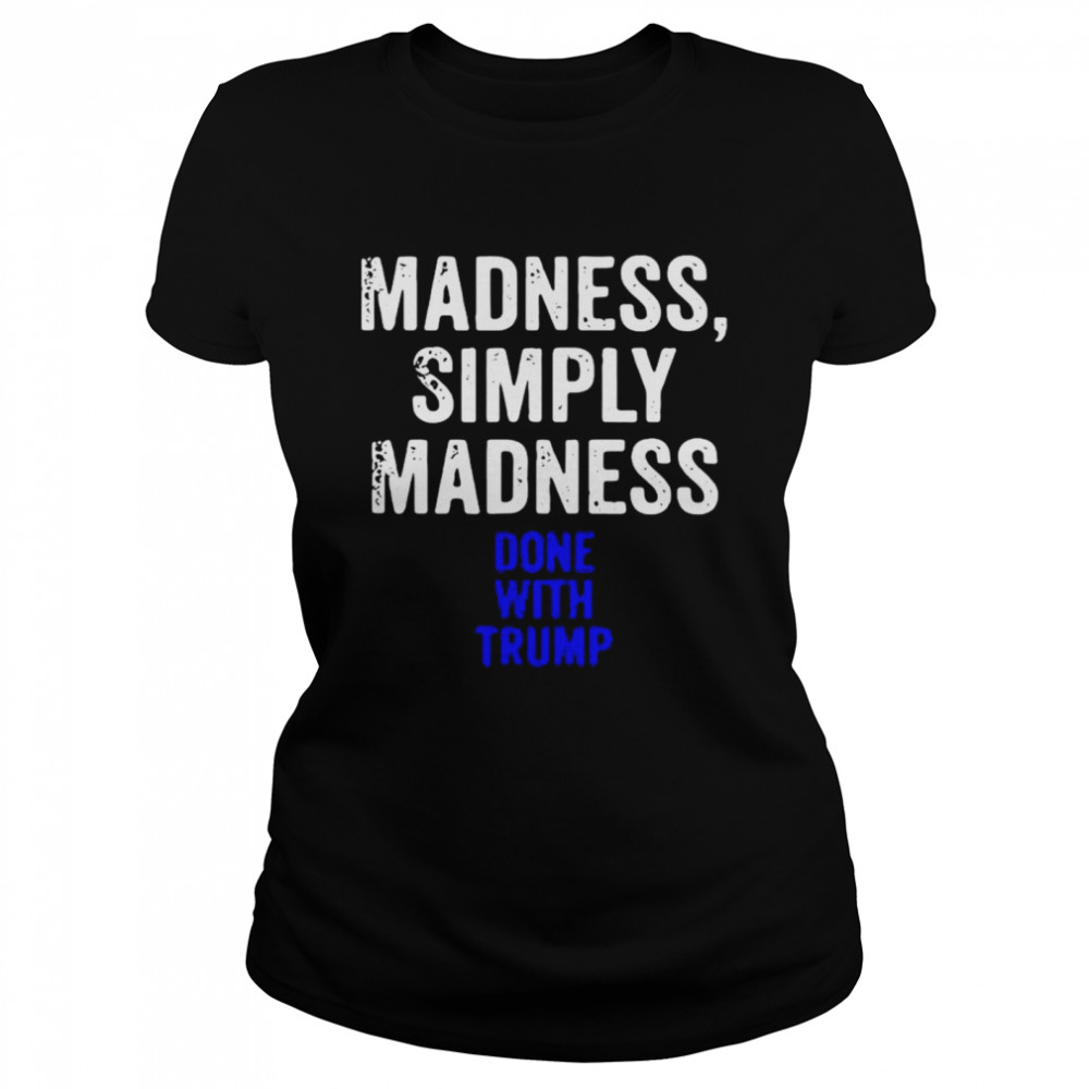 Madness simply madness done with Trump  Classic Women's T-shirt