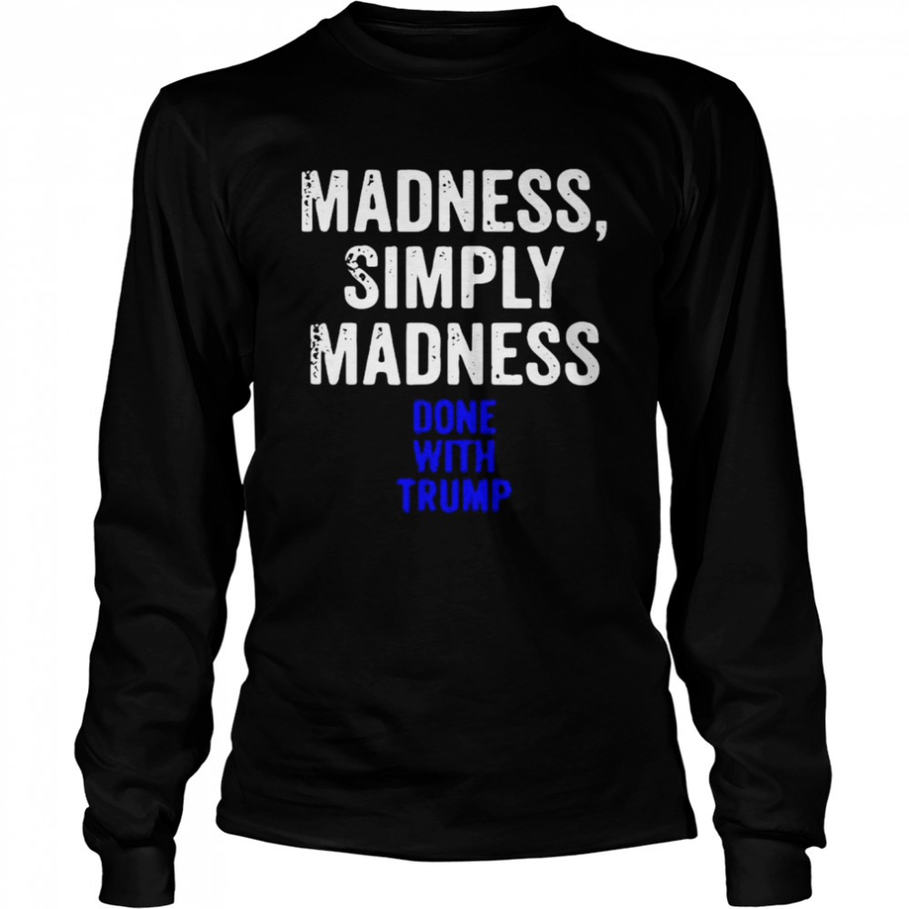 Madness simply madness done with Trump  Long Sleeved T-shirt