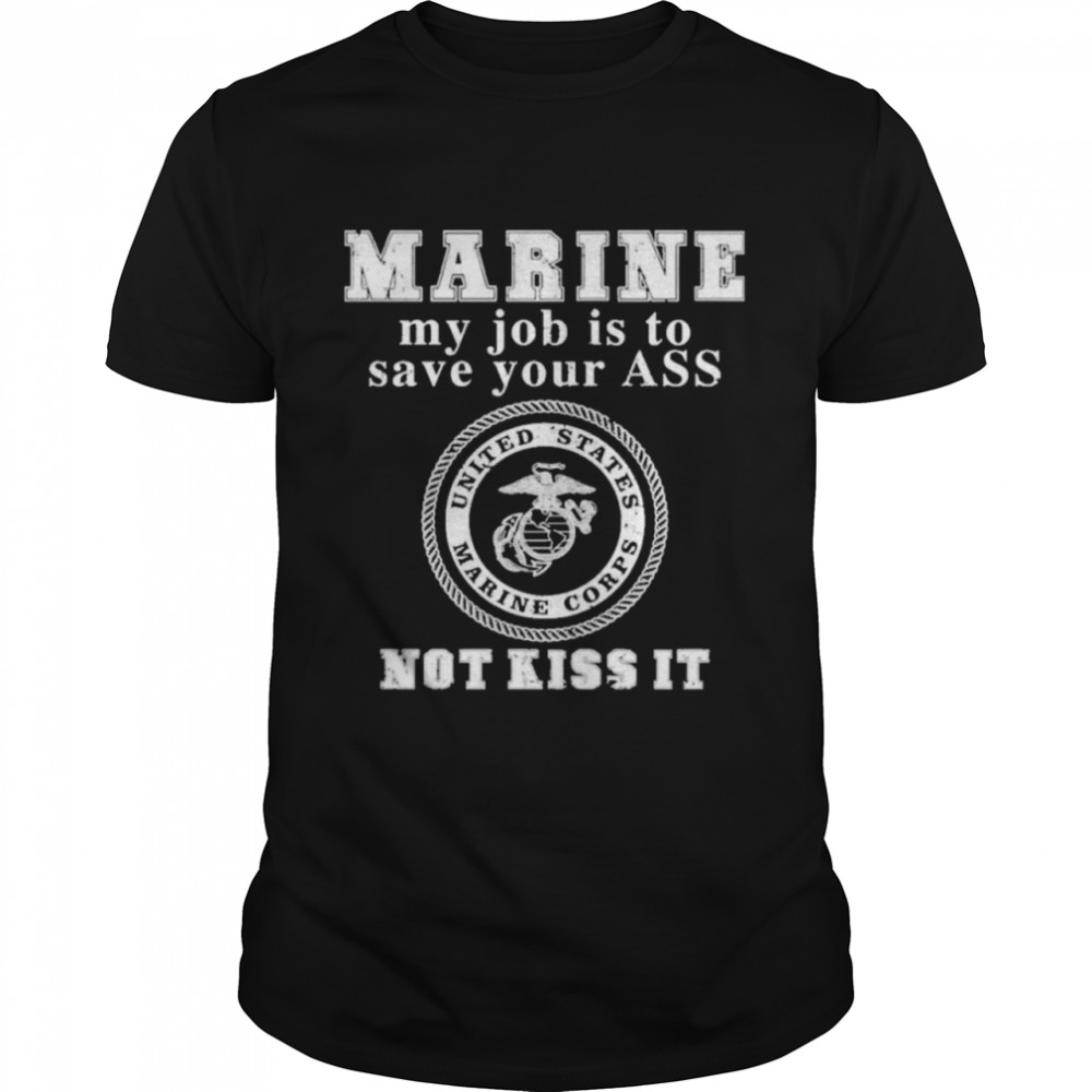 Marine My Job Is To Save Your Ass Not Kiss It shirt