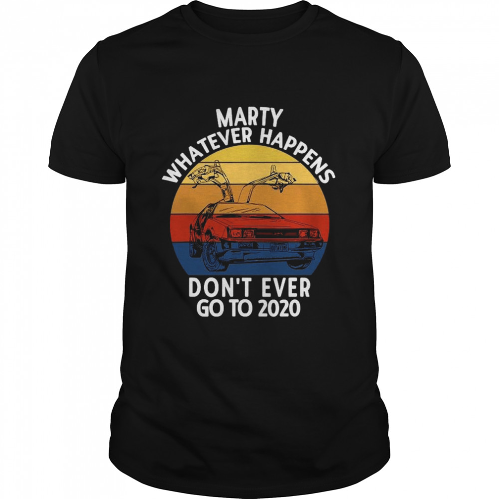 Marty Whatever Happens Don’t Ever Go To 2020 shirt