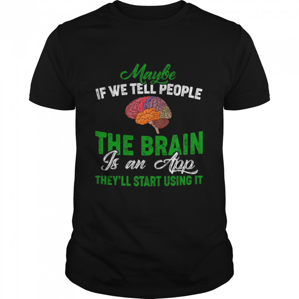 Maybe If We Tell People The Brain Is An App They’ll Start Using It shirt