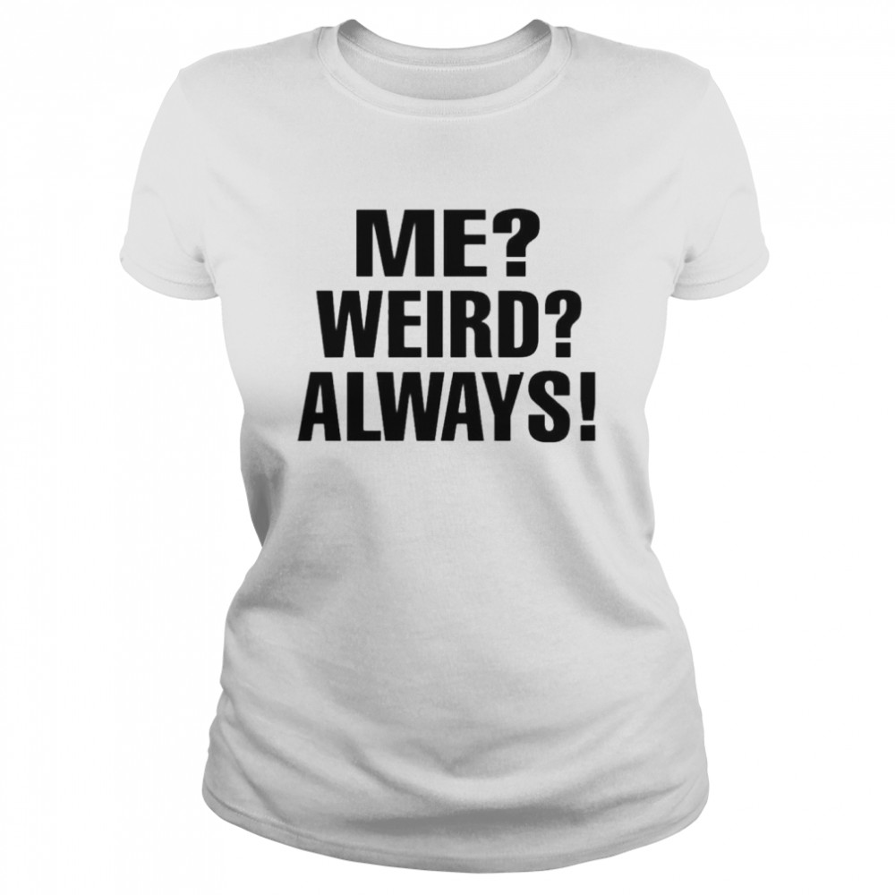 Me weird always  Classic Women's T-shirt