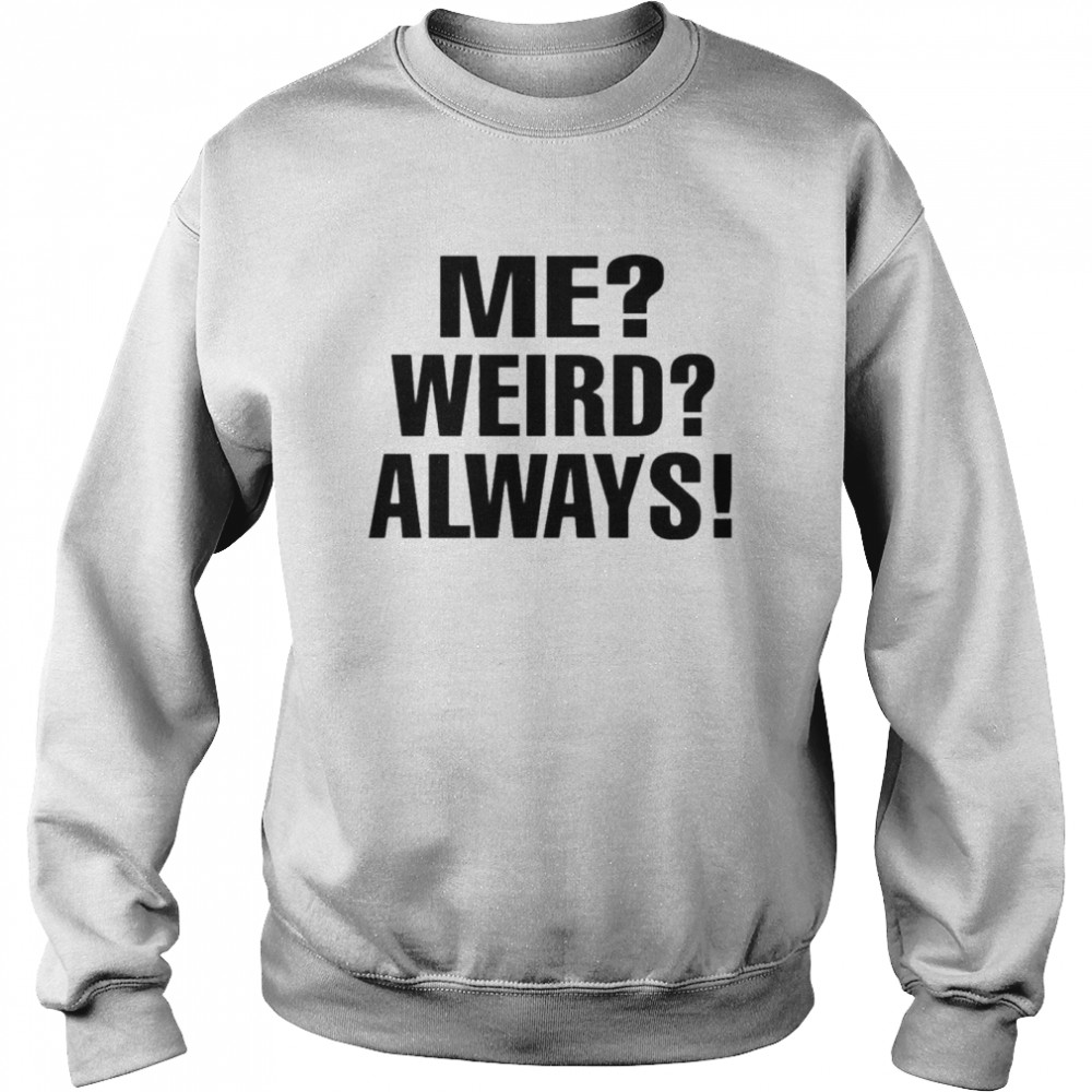 Me weird always  Unisex Sweatshirt