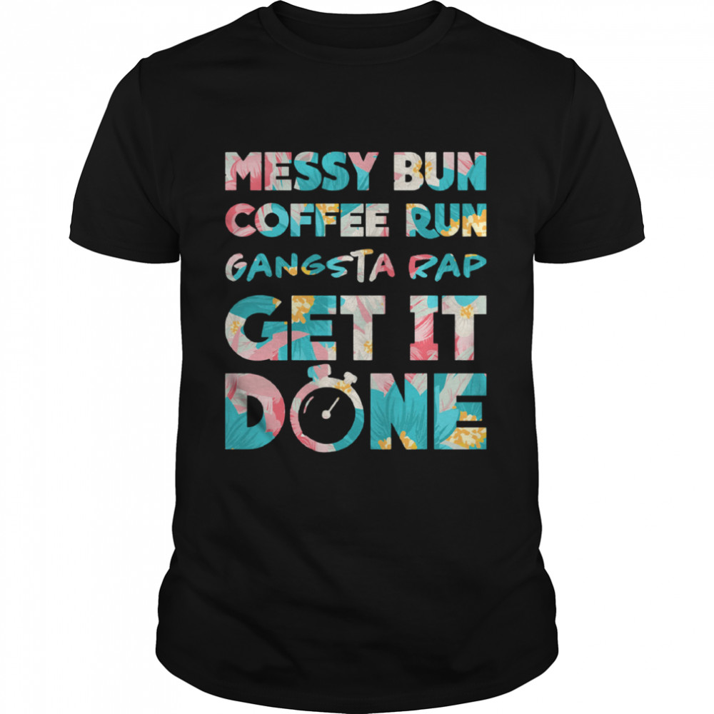 Messy Bun Coffee Run Gangsta Rap Get It Done shirt