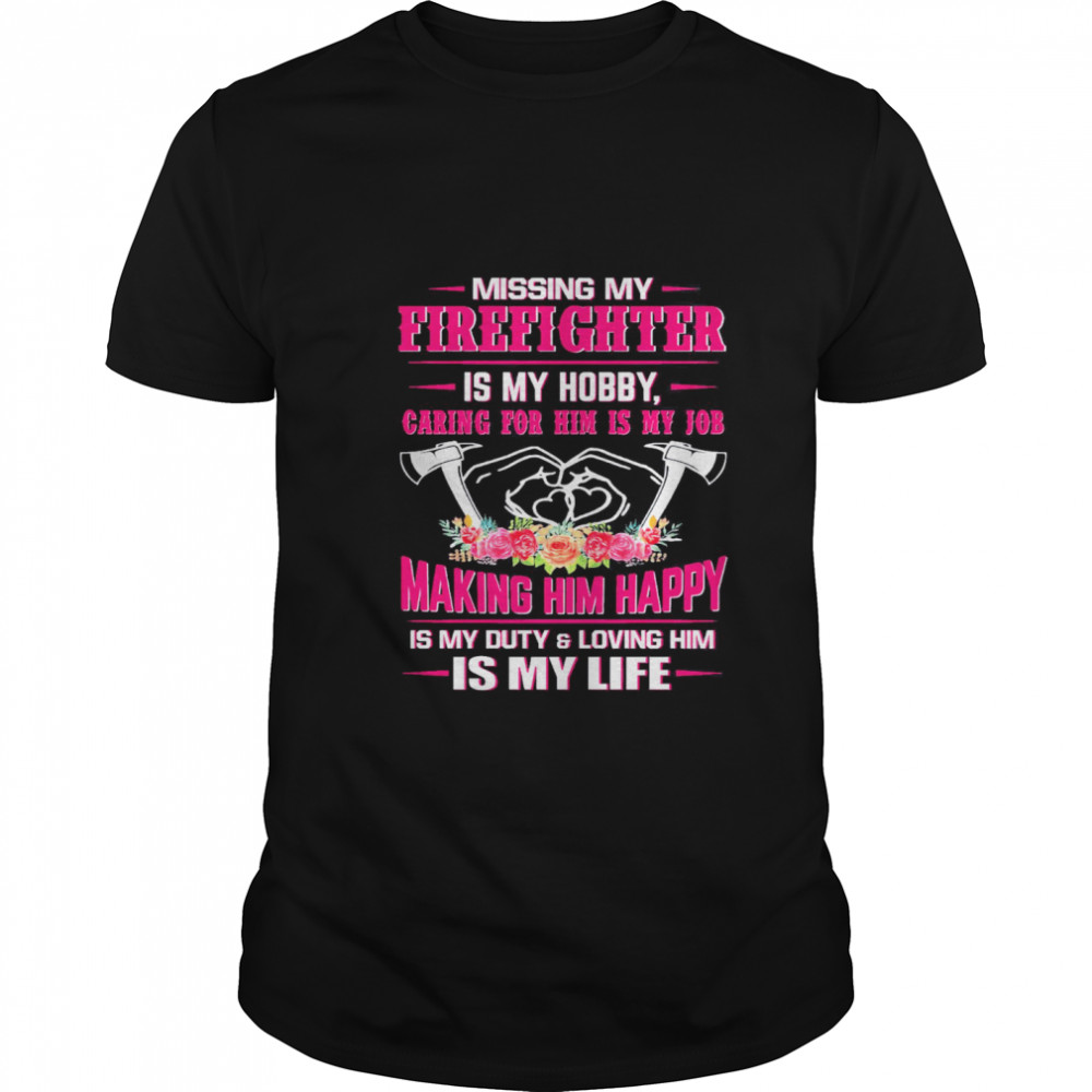 Missing my firefighter is my hobby caring for him is my job making him happy shirt