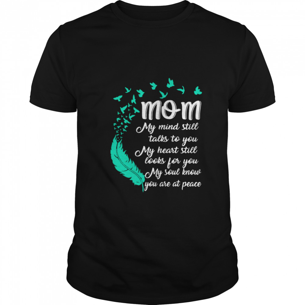 Mom My Mind Still Talks To You My Heart Still Looks For You My Soul Know You Are At Peace shirt