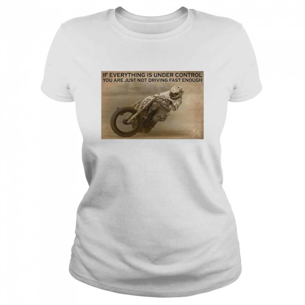 Motorcycle Racing If Everything Is Under Control You Are Just Not Driving Fast Enough  Classic Women's T-shirt