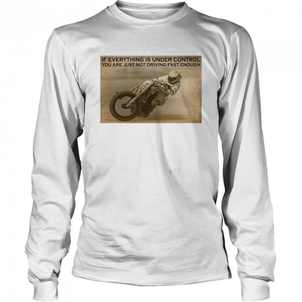 Motorcycle Racing If Everything Is Under Control You Are Just Not Driving Fast Enough  Long Sleeved T-shirt