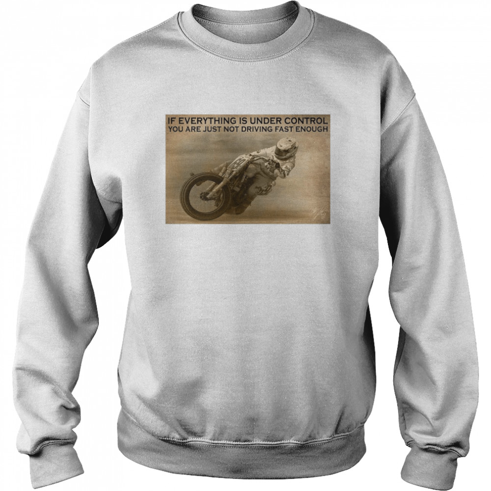 Motorcycle Racing If Everything Is Under Control You Are Just Not Driving Fast Enough  Unisex Sweatshirt