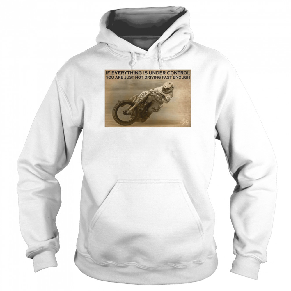 Motorcycle Racing If Everything Is Under Control You Are Just Not Driving Fast Enough  Unisex Hoodie