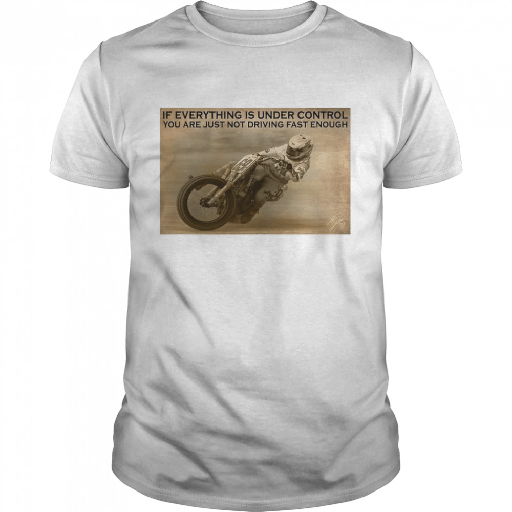 Motorcycle Racing If Everything Is Under Control You Are Just Not Driving Fast Enough  Classic Men's T-shirt