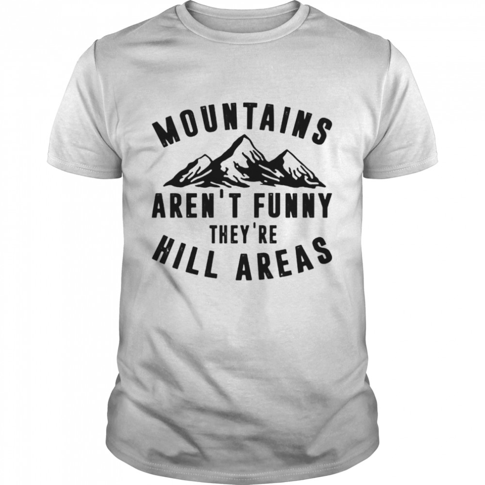 Mountains arent funny theyre hill areas shirt