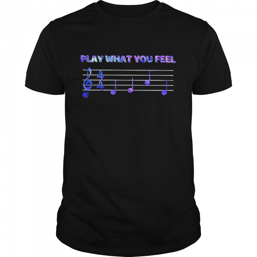 Music Play what you feel shirt