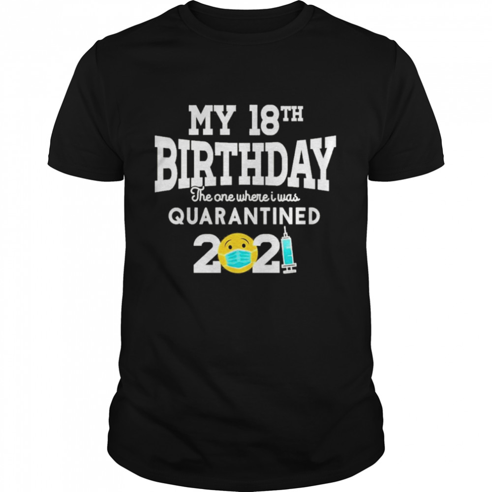 My 18th Birthday the one where I was quarantined 2021 shirt