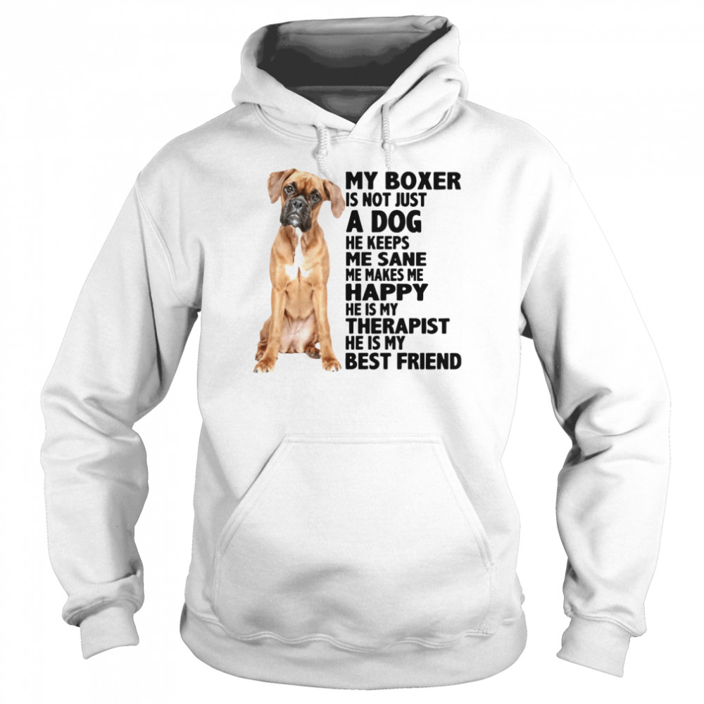 My Boxer Is Not Just A Dog He Keeps Me Sane Me Makes Me Happy He Is My Therapist Best Friend  Unisex Hoodie