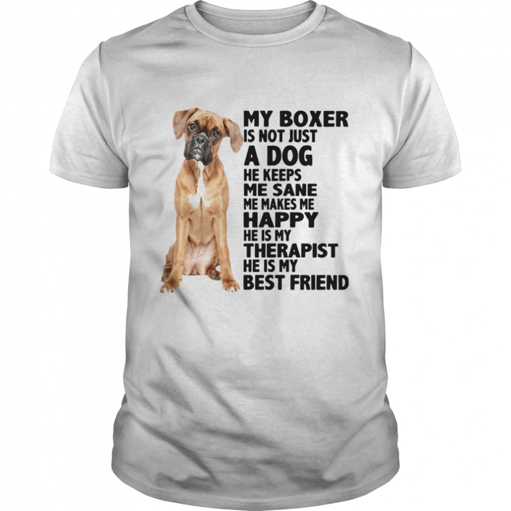 My Boxer Is Not Just A Dog He Keeps Me Sane Me Makes Me Happy He Is My Therapist Best Friend  Classic Men's T-shirt