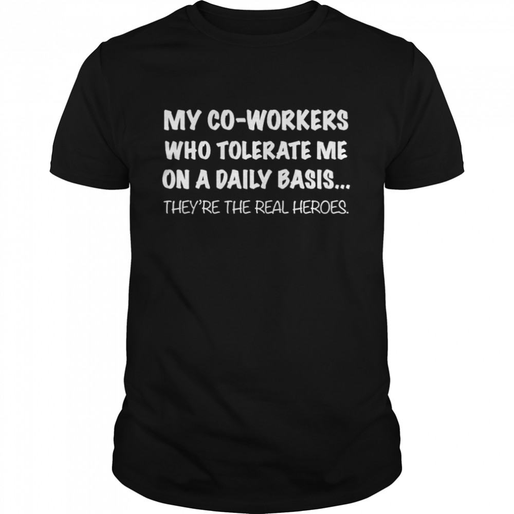 My Co Workers Who Tolerate Me On A Daily Basis They’re The Real Heroes  Classic Men's T-shirt