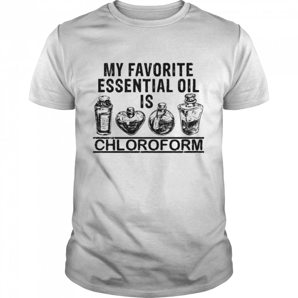 My Favorite Essential Oil Is Chloroform shirt