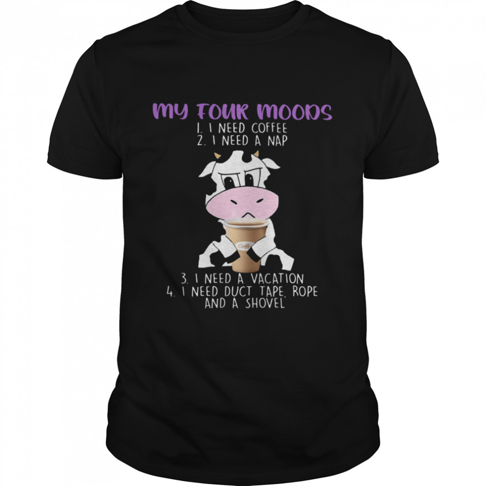 My Four Moods I Need Coffee I Need A Nap I Need A Vacation I Need Duct Tape Rofe And A Shole Dairy Cows  Classic Men's T-shirt