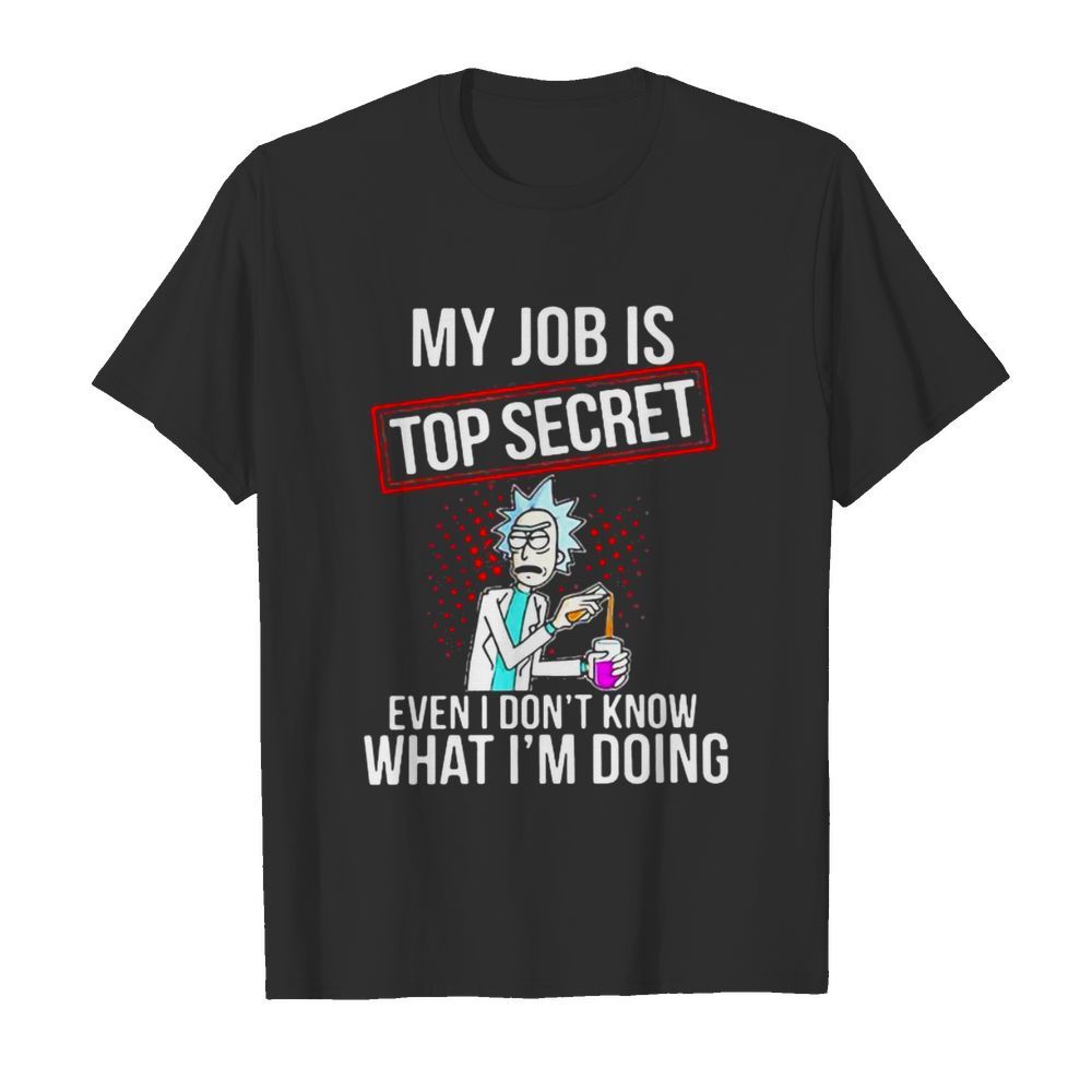 My Job Is Top Secret Even I Don’t Know What I’m Doing Rick shirt