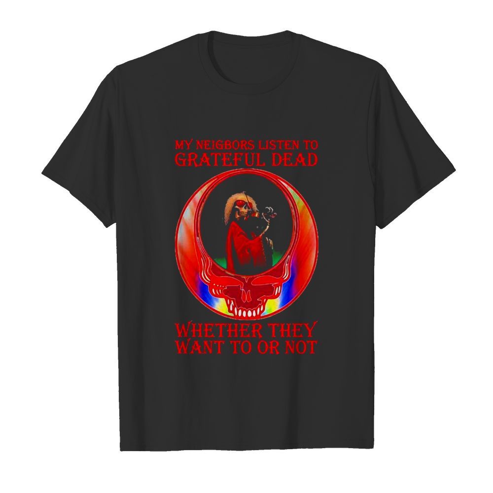 My Neigbors Listen To Grateful Dead Whether They Want To Or Not Skull Rainbow shirt