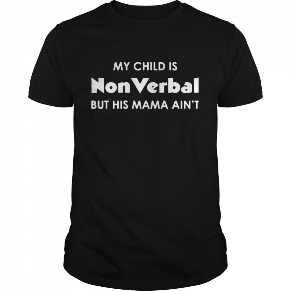 My child is nonverbal but his mama aint shirt