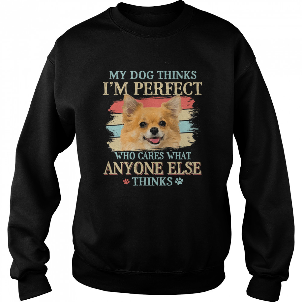 My dog thinks Im perfect who cares what anyone else thinks Chihuahua  Unisex Sweatshirt