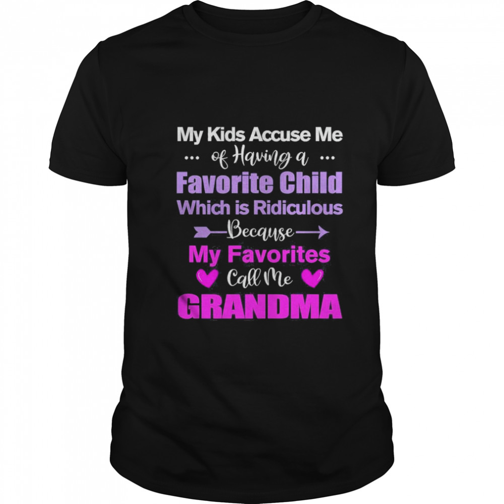 My kids accuse me of having a favorite child which is ridiculous beause my favorites call me grandma shirt