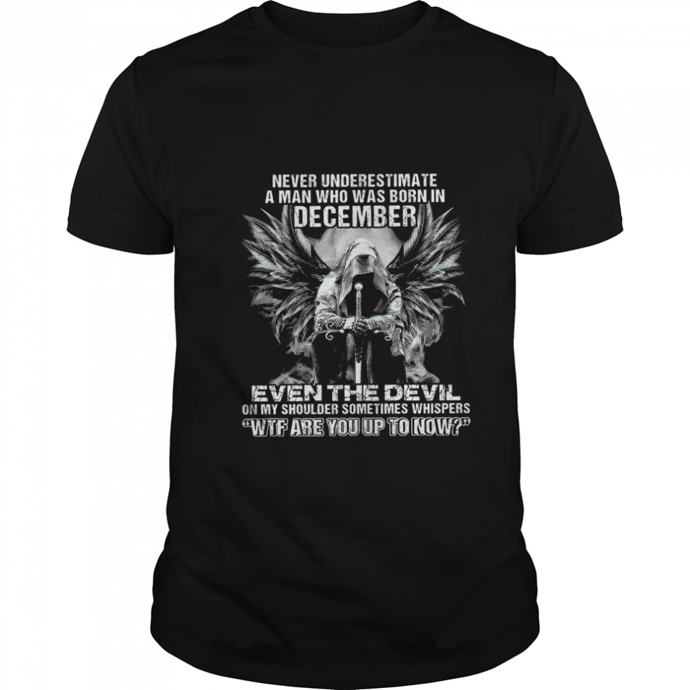 Never Underestimate A Man Who Was Born In December Even The Devil On My Shoulder Sometimes wtf are you up to now shirt