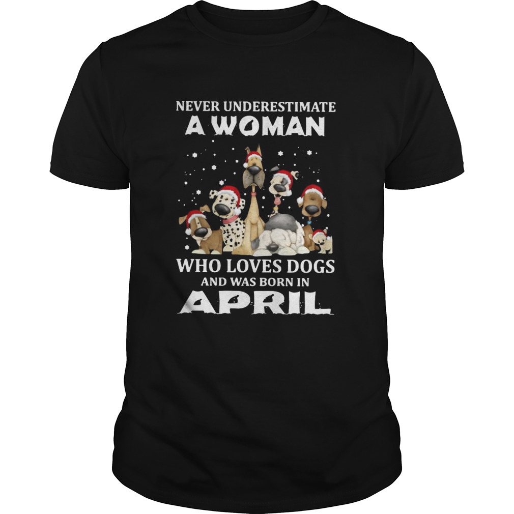 Never Underestimate A Woman Who Loves Dogs And Was Born In April Christmas shirt