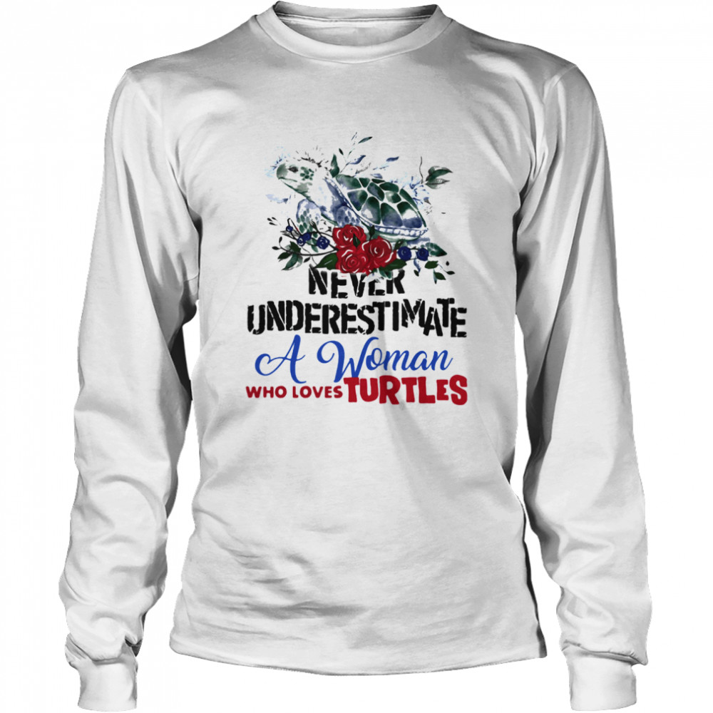 Never Underestimate A Woman Who Loves Turtles Flowers  Long Sleeved T-shirt