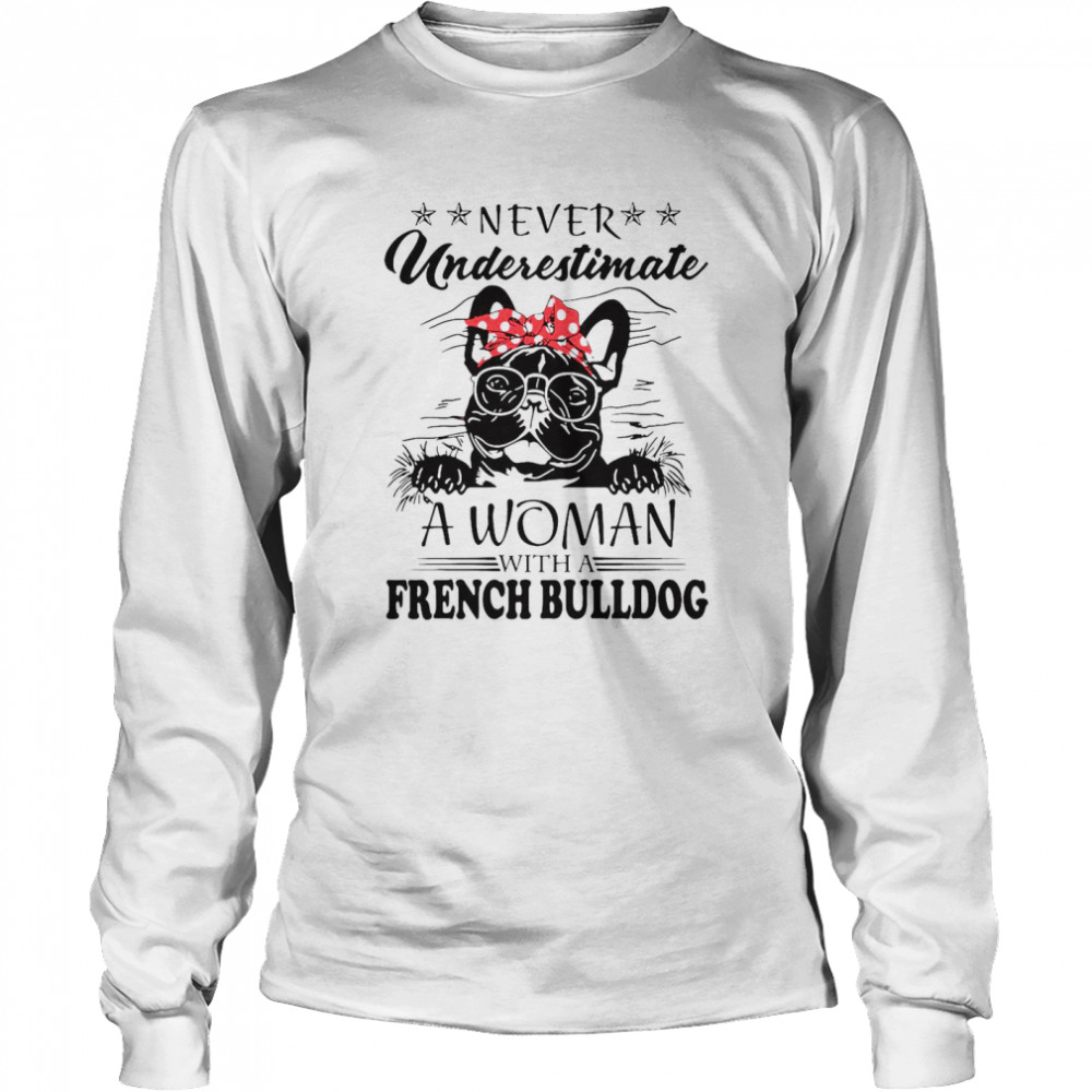 Never Underestimate A Woman With A French Bulldog  Long Sleeved T-shirt