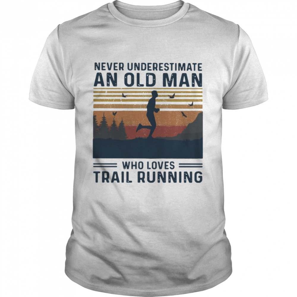 Never Underestimate An Old Man Who Loves Trail Running shirt