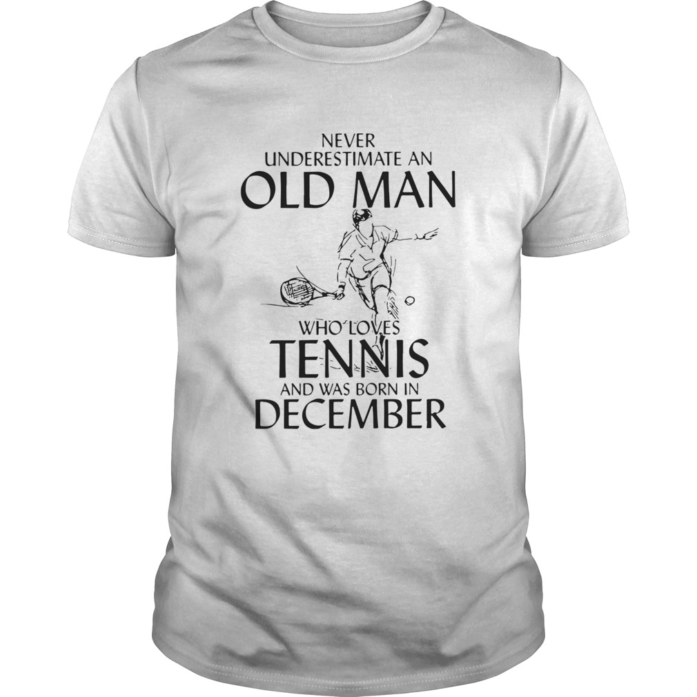 Never Underestimate Old Man Who Loves Tennis And Was Born In December shirt