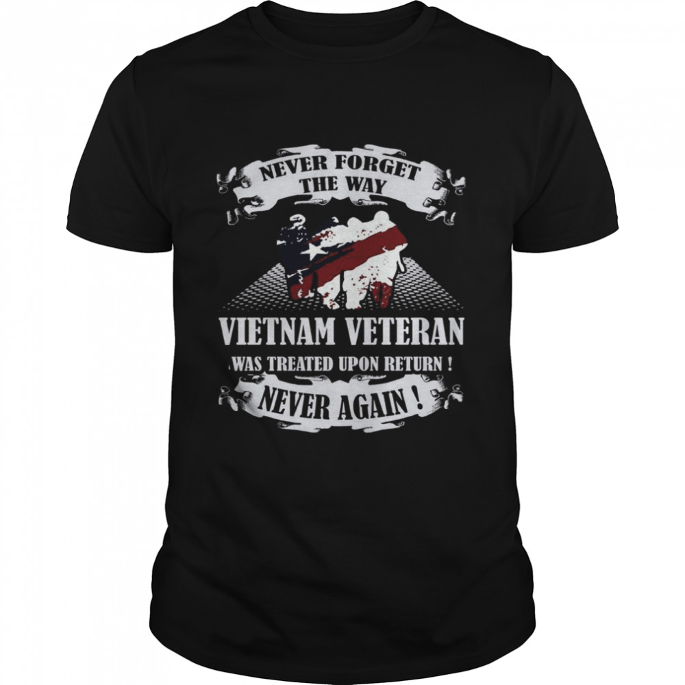 Never forget the way Vietnam Veteran was treated upon return Never Again shirt