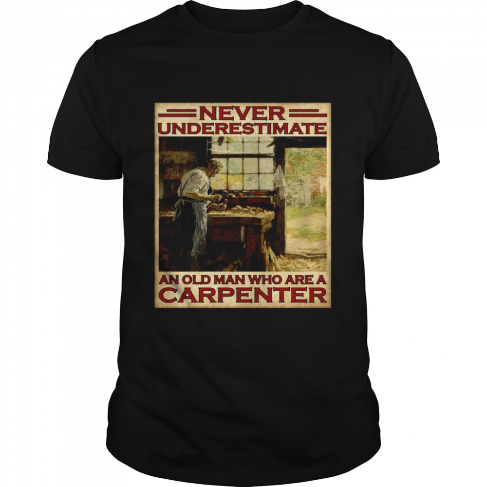 Never underestimate an old man who are a carpenter shirt